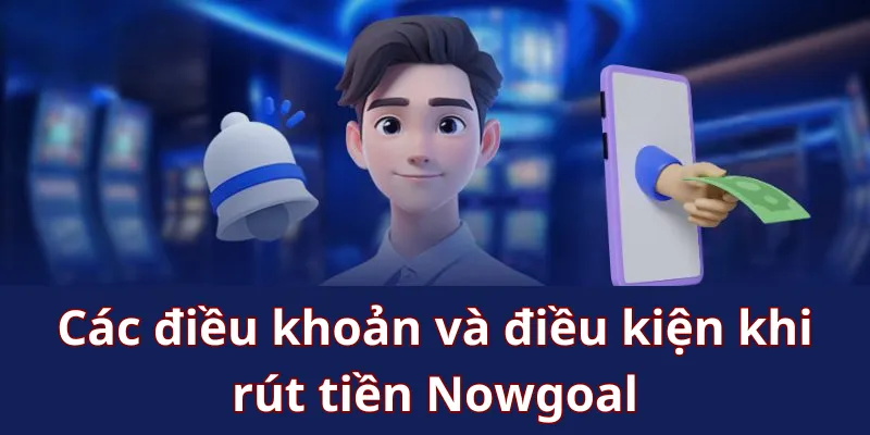 Các điều khoản và điều kiện khi rút tiền Nowgoal